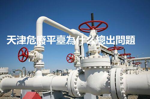 天津危廢平臺為什么總出問題環(huán)境衛(wèi)士：如何有效處理危險廢棄物？